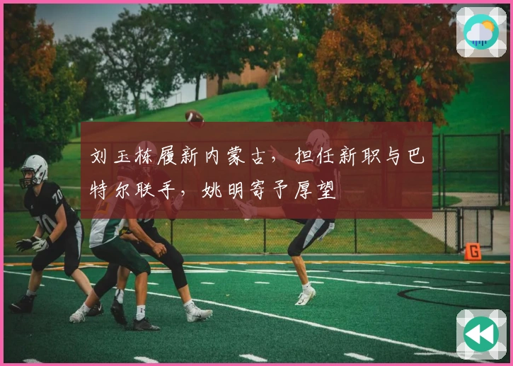 刘玉栋履新内蒙古，担任新职与巴特尔联手，姚明寄予厚望