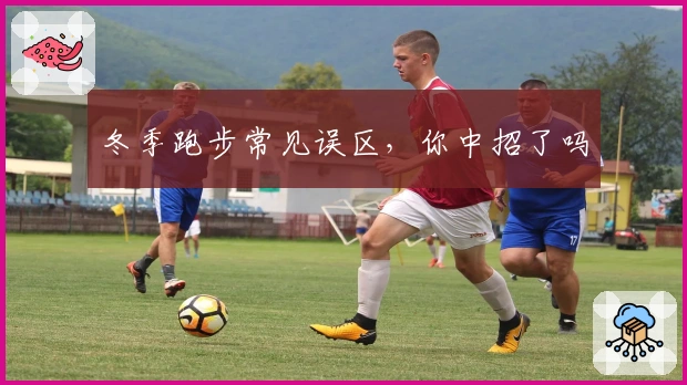 冬季跑步常见误区,你中招了吗