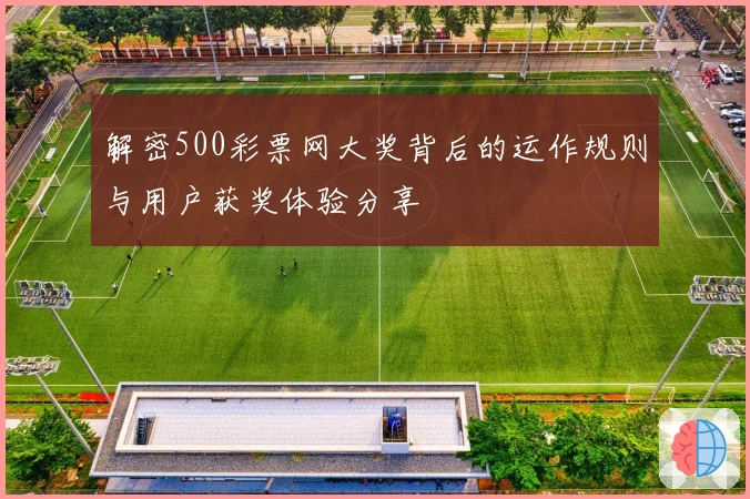 解密500彩票网大奖背后的运作规则与用户获奖体验分享