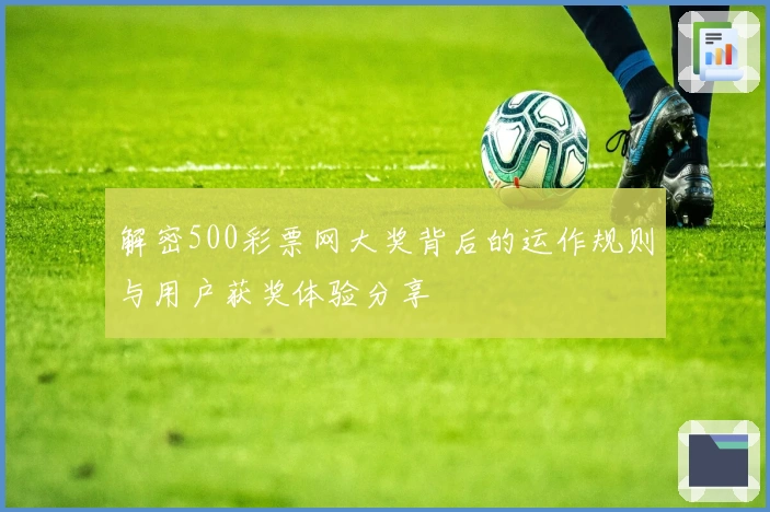 解密500彩票网大奖背后的运作规则与用户获奖体验分享