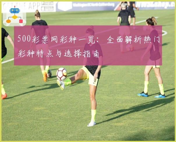 500彩票网彩种一览：全面解析热门彩种特点与选择指南