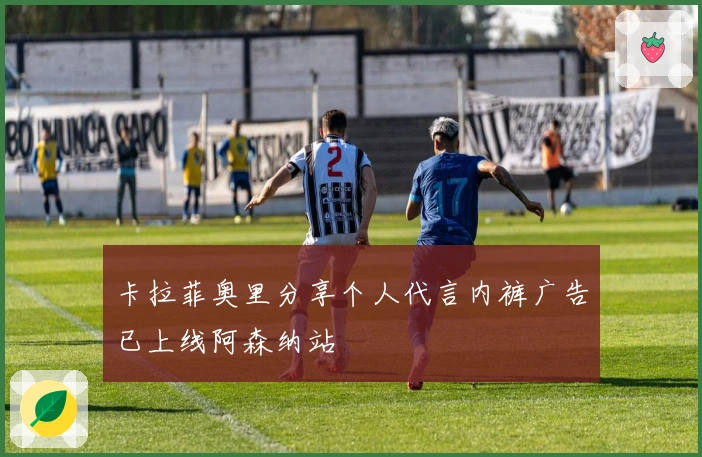 卡拉菲奥里分享个人代言内裤广告已上线阿森纳站