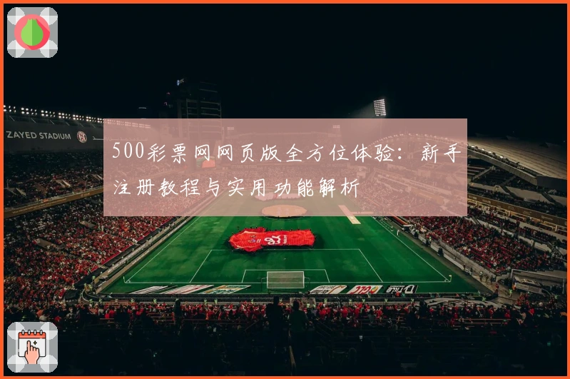 500彩票网网页版全方位体验：新手注册教程与实用功能解析