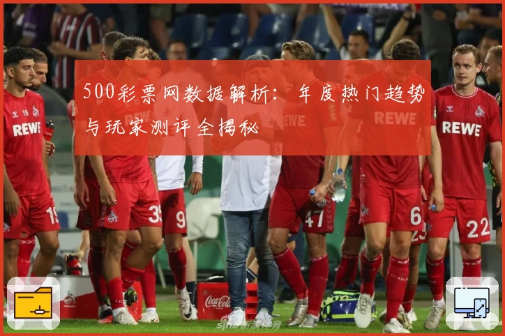 500彩票网数据解析：年度热门趋势与玩家测评全揭秘