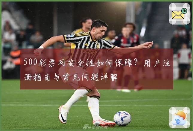 500彩票网安全性如何保障？用户注册指南与常见问题详解