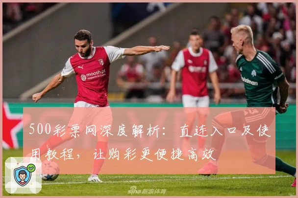 500彩票网深度解析：直连入口及使用教程，让购彩更便捷高效