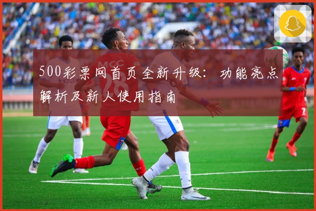 500彩票网首页全新升级：功能亮点解析及新人使用指南