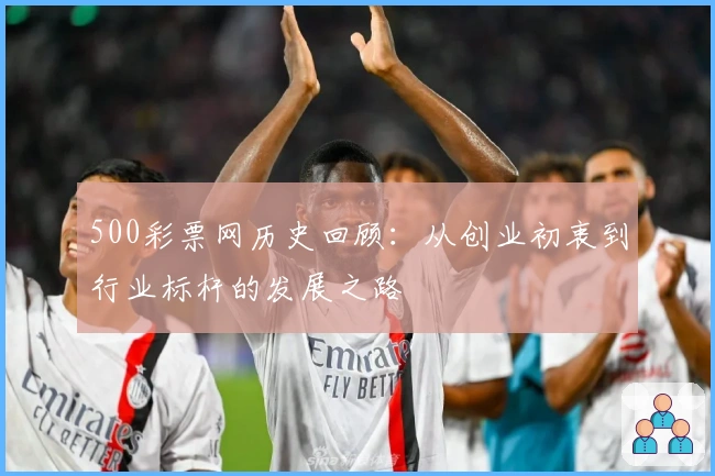 500彩票网历史回顾：从创业初衷到行业标杆的发展之路