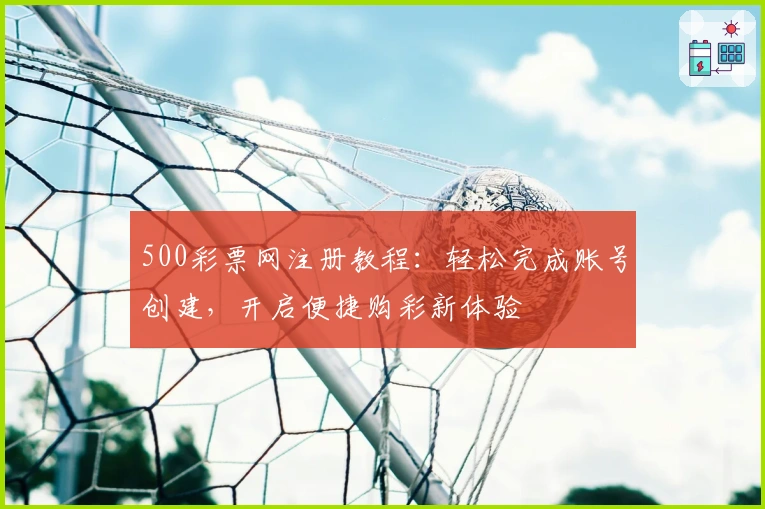 500彩票网注册教程：轻松完成账号创建，开启便捷购彩新体验