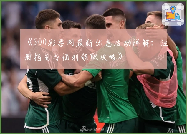 《500彩票网最新优惠活动详解:注册指南与福利领取攻略》
