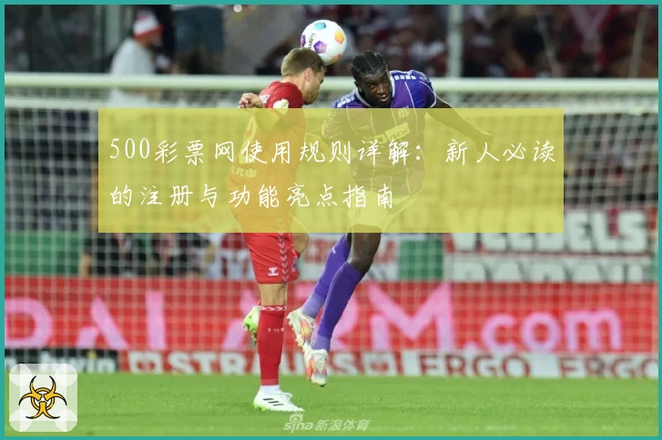 500彩票网使用规则详解：新人必读的注册与功能亮点指南