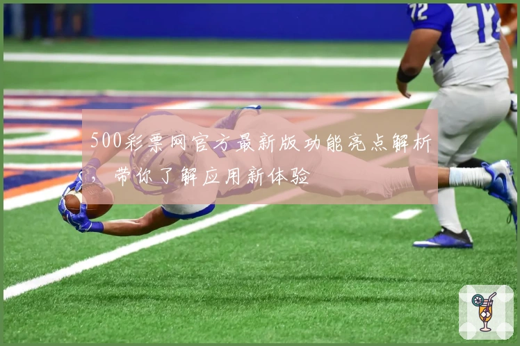 500彩票网官方最新版功能亮点解析，带你了解应用新体验