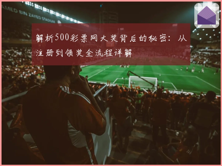 解析500彩票网大奖背后的秘密：从注册到领奖全流程详解