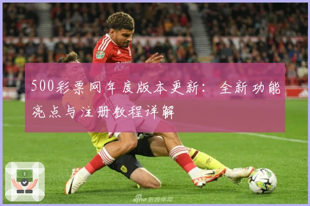 500彩票网年度版本更新：全新功能亮点与注册教程详解