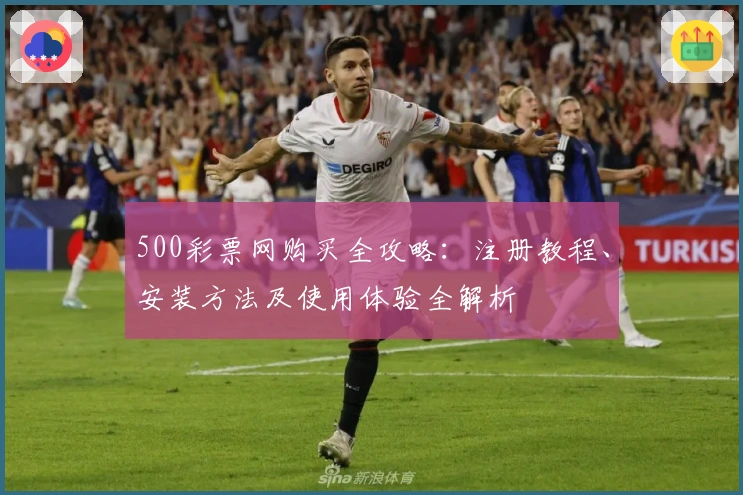 500彩票网购买全攻略：注册教程、安装方法及使用体验全解析