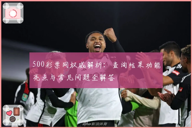 500彩票网权威解析：查询结果功能亮点与常见问题全解答