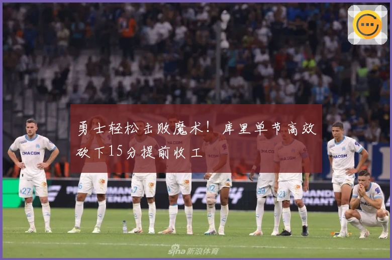 勇士轻松击败魔术！库里单节高效砍下15分提前收工
